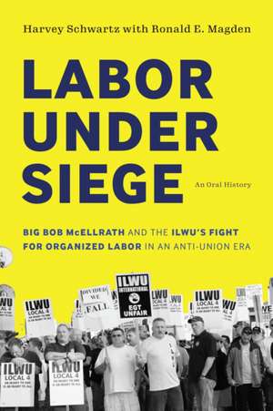 Labor under Siege – Big Bob McEllrath and the ILWU′s Fight for Organized Labor in an Anti–Union Era de Harvey Schwartz