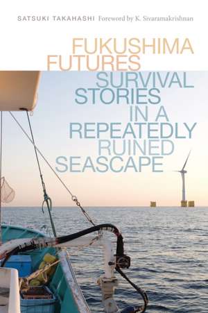 Fukushima Futures – Survival Stories in a Repeatedly Ruined Seascape de Satsuki Takahashi