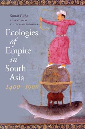 Ecologies of Empire in South Asia, 1400–1900 de Sumit Guha