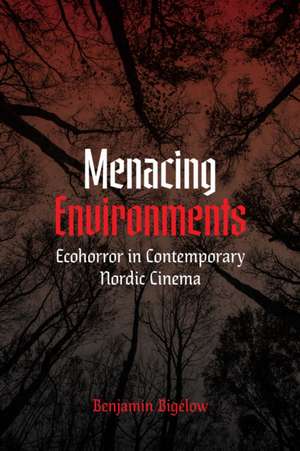 Menacing Environments – Ecohorror in Contemporary Nordic Cinema de Benjamin A. Bigelow