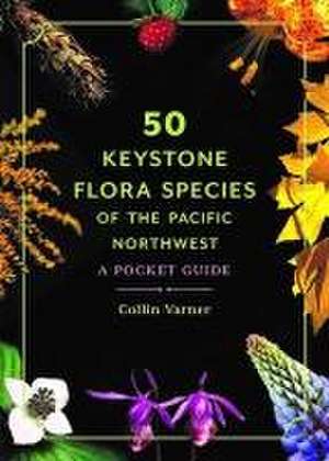 50 Keystone Flora Species of the Pacific Northwest de Collin Varner