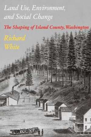 Land Use, Environment, and Social Change – The Shaping of Island County, Washington de Richard White