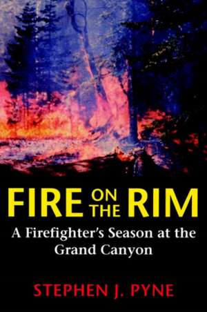 Fire on the Rim – A Firefighter`s Season at the Grand Canyon de Stephen J. Pyne