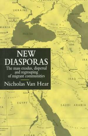 New Diasporas: The Mass Exodus, Dispersal, and Regrouping of Migrant Communities de Nicholas Van Hear