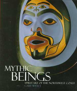 Mythic Beings: Spirit Art of the Northwest Coast de Gary Wyatt