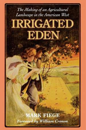 Irrigated Eden – The Making of an Agricultural Landscape in the American West de Mark Fiege