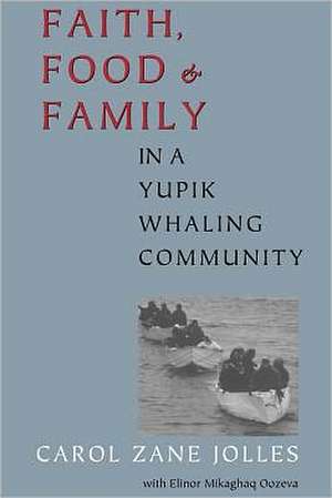 Faith, Food, and Family in a Yupik Whaling Community de Carol Zane Jolles