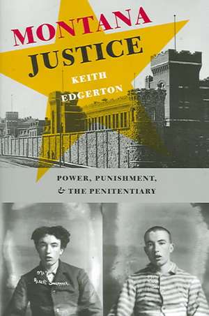 Montana Justice – Power, Punishment, and the Penitentiary de Keith Edgerton