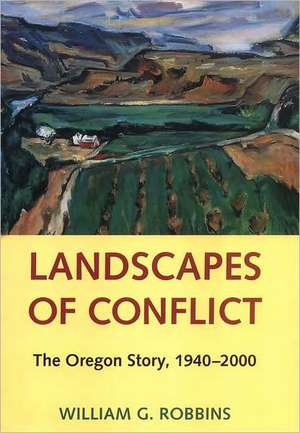 Landscapes of Conflict – The Oregon Story, 1940–2000 de William G. Robbins