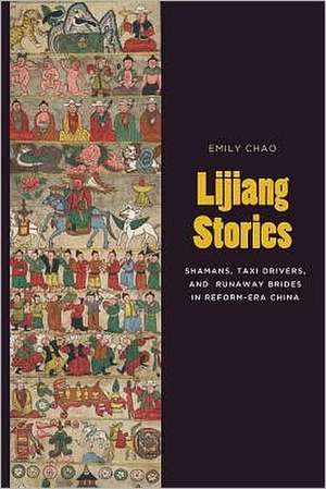 Lijiang Stories – Shamans, Taxi Drivers, and Runaway Brides in Reform–Era China de Emily Chao