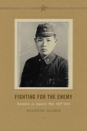 Fighting for the Enemy – Koreans in Japan`s War, 1937–1945 de Brandon Palmer