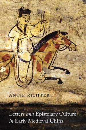 Letters and Epistolary Culture in Early Medieval China de Antje Richter