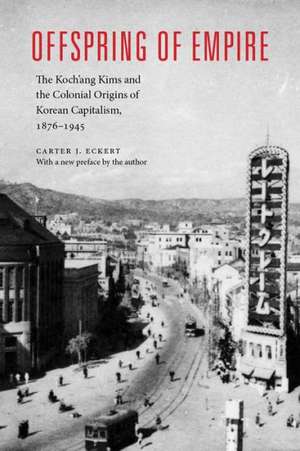 Offspring of Empire – The Koch`ang Kims and the Colonial Origins of Korean Capitalism, 1876–1945 de Carter J. Eckert