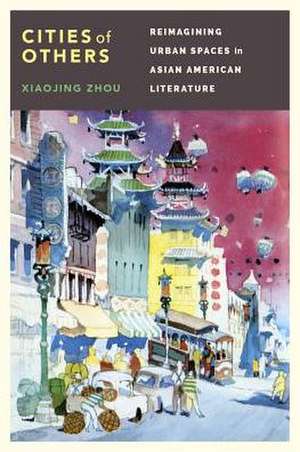 Cities of Others – Reimagining Urban Spaces in Asian American Literature de Xiaojing Zhou