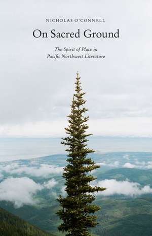 On Sacred Ground – The Spirit of Place in Pacific Northwest Literature de Nicholas O′connell