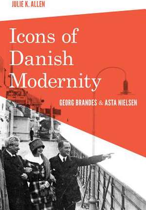 Icons of Danish Modernity – Georg Brandes and Asta Nielsen de Julie K. Allen