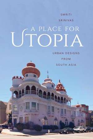 A Place for Utopia – Urban Designs from South Asia de Smriti Srinivas