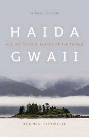 Haida Gwaii – A Guide to BC`s Islands of the People, Expanded Fifth Edition de Dennis Horwood