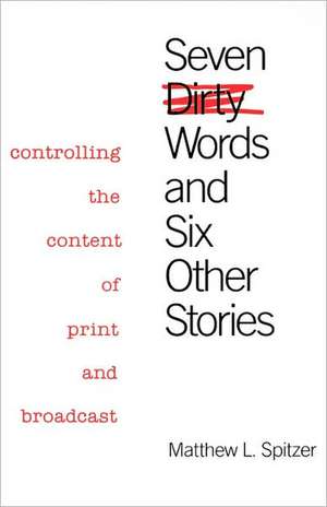 Seven Dirty Words and Six Other Stories: Controlling the Content of Print and Broadcast de Matthew L. Spitzer