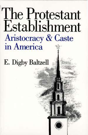 The Protestant Establishment: Aristocracy and Caste in America de E. Digby Baltzell