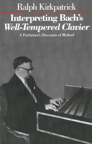 Interpreting Bach's Well-Tempered Clavier: A Performer`s Discourse of Method de Ralph Kirkpatrick