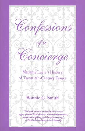 Confessions of a Concierge: Madame Lucie`s History of Twentieth-Century France de Bonnie G. Smith