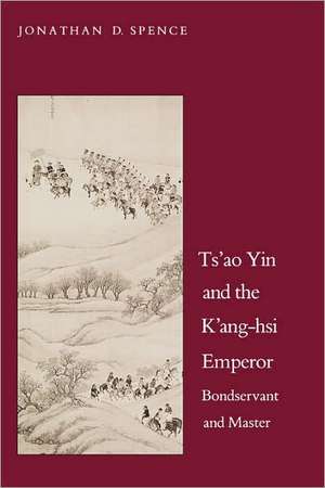 Ts`ao Yin and the K`ang-hsi Emperor: Bondservant and Master, Second edition de Jonathan D. Spence