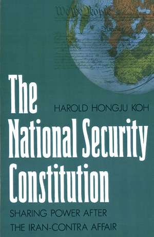 The National Security Constitution: Sharing Power after the Iran-Contra Affair de Harold Hongju Koh