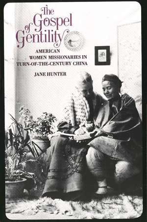 The Gospel of Gentility: American Women Missionaries in Turn-of-the-Century China de Jane Hunter