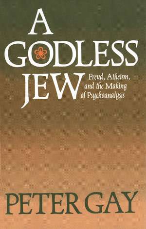 A Godless Jew: Freud, Atheism, and the Making of Psychoanalysis de Peter Gay