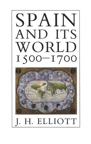 Spain and Its World, 1500-1700: Selected Essays de J. H. Elliott