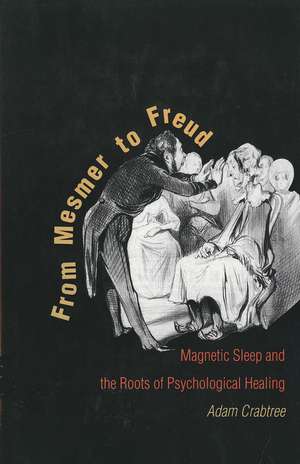 From Mesmer to Freud: Magnetic Sleep and the Roots of Psychological Healing de Adam Crabtree