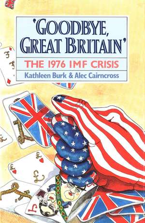 Goodbye, Great Britain: The 1976 IMF Crisis de Kathleen Burk