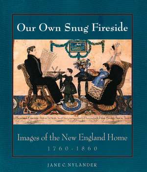 Our Own Snug Fireside: Images of the New England Home, 1760-1860 de Jane C. Nylander