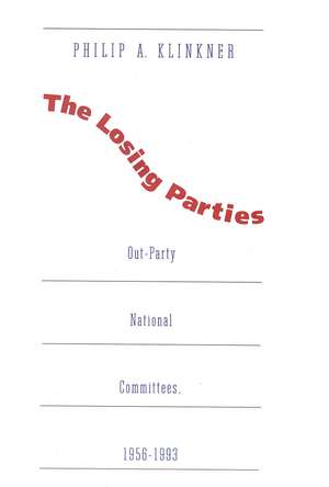 The Losing Parties: Out-Party National Committees, 1956-1993 de Philip A. Klinkner