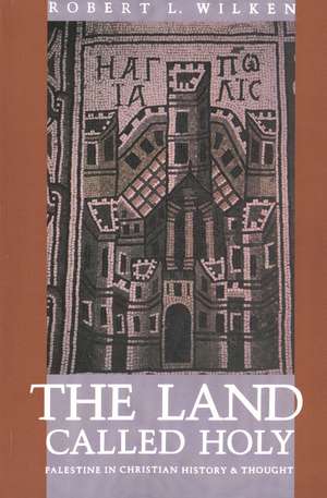 The Land Called Holy: Palestine in Christian History and Thought de Robert Louis Wilken