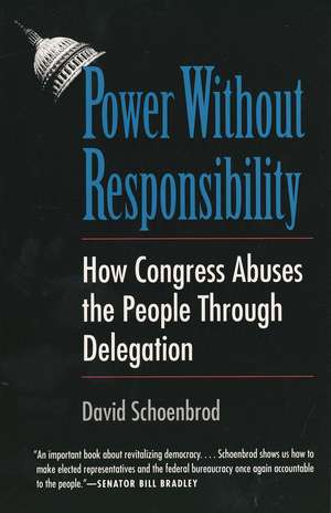 Power Without Responsibility: How Congress Abuses the People through Delegation de David Schoenbrod