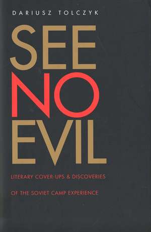 See No Evil: Literary Cover-Ups and Discoveries of the Soviet Camp Experience de Dariusz Tolczyk