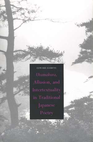 Utamakura, Allusion, and Intertextuality in Traditional Japanese Poetry de Edward Kamens