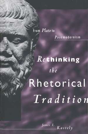 Rethinking the Rhetorical Tradition: From Plato to Postmodernism de James L. Kastely