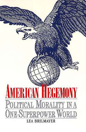 American Hegemony: Political Morality in a One-Superpower World de Lea Brilmayer