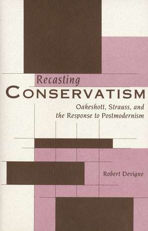 Recasting Conservatism: Oakeshott, Strauss, and the Response to Postmodernism de Robert Devigne