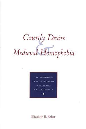 Courtly Desire and Medieval Homophobia: The Legitimation of Sexual Pleasure in `Cleanness` and Its Contexts de Elizabeth B. Keiser