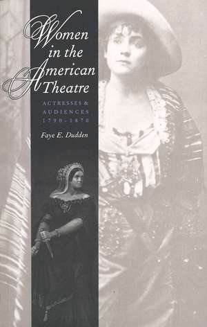 Women in the American Theatre: Actresses and Audiences, 1790-1870 de Faye E. Dudden