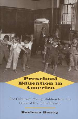 Preschool Education in America: The Culture of Young Children from the Colonial Era to the Present de Barbara Beatty