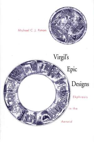 Virgil's Epic Designs: Ekphrasis in the Aeneid de Michael C. J. Putnam