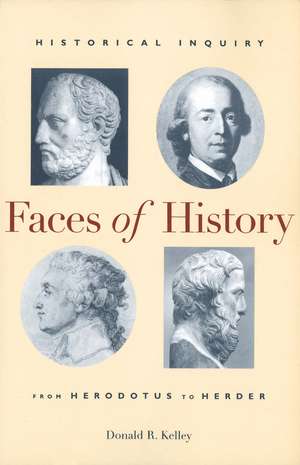 Faces of History: Historical Inquiry from Herodotus to Herder de Donald R. Kelley