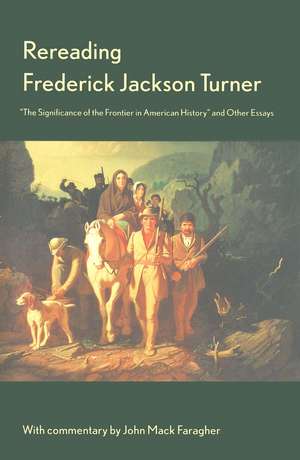 Rereading Frederick Jackson Turner: "The Significance of the Frontier in American History" and Other Essays de Frederick Turner