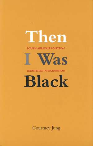 Then I Was Black: South African Political Identities in Transition de Courtney Jung