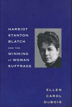 Harriot Stanton Blatch and the Winning of Woman Suffrage de Ellen Carol DuBois